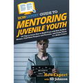 HowExpert Guide to Mentoring Juvenile Youth: 101 Tips to Learn How to Build Trust with Your At-Risk Mentee, Find Their Purpose and Passions, and Guide
