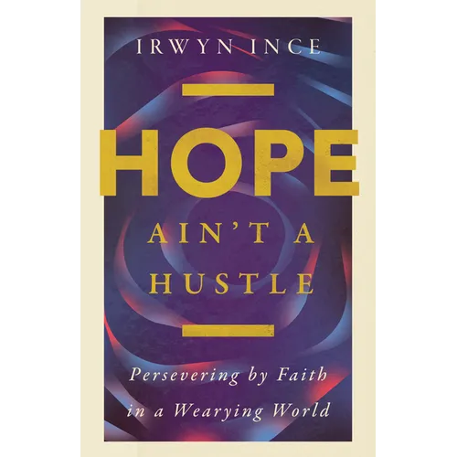 Hope Ain't a Hustle: Persevering by Faith in a Wearying World--Wisdom from the Book of Hebrews