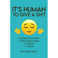 It's Human To Give A Sh!t: Learning Contentment (in the Modern World) - A Toolbook- 1st Edition