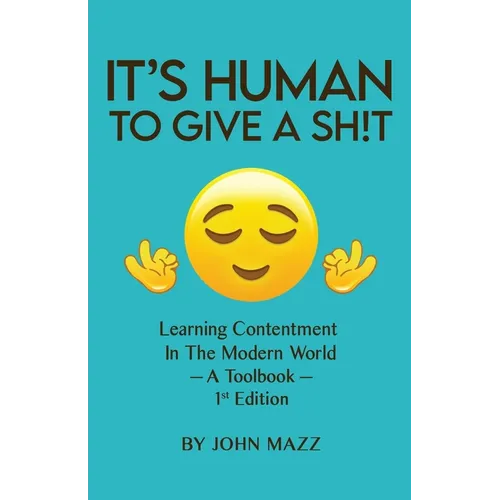 It's Human To Give A Sh!t: Learning Contentment (in the Modern World) - A Toolbook- 1st Edition
