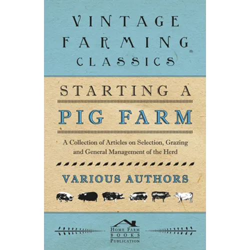 Starting a Pig Farm - A Collection of Articles on Selection, Grazing and General Management of the Herd