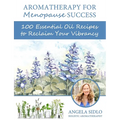 Aromatherapy for Menopause Success: 100 essential oil recipes to reclaim your vibrancy