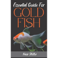 Essential Guide For GOLDFISH: Complete Beginners Guide For Caring and Breeding Goldfish.