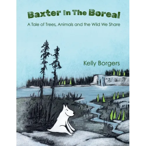 Baxter In The Boreal: A Tale of Trees, Animals and the Wild We Share