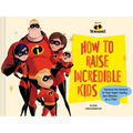 Disney/Pixar How to Raise Incredible Kids: Harness the Powers of Your Super Family, One Mission at a Time