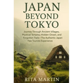 Japan Beyond Tokyo Unseen Temples and Rural Wonders: Journey Through Ancient Villages, Mystical Temples, Hidden Onsen, and Forgotten Trails - The Auth