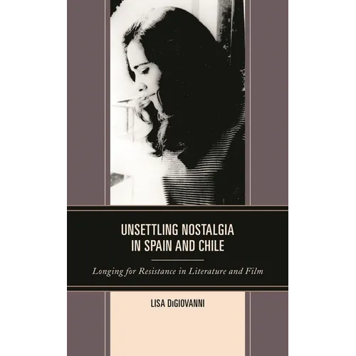 Unsettling Nostalgia in Spain and Chile: Longing for Resistance in Literature and Film