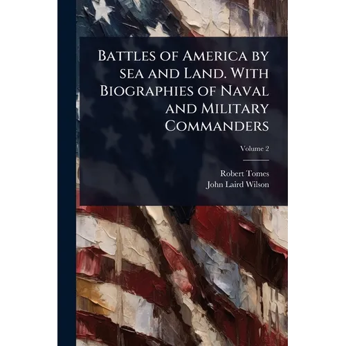Battles of America by sea and Land. With Biographies of Naval and Military Commanders