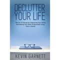 Declutter Your Life: The Art of Tidying Up, Organizing Your Home, Decluttering Your Mind, and Minimalist Living (Less is More!)