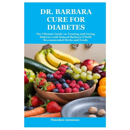 Dr. Barbara Cure for Diabetes: The Ultimate Guide on Treating and Curing Diabetes with Natural Barbara O'Neill Recommended Herbs and Foods