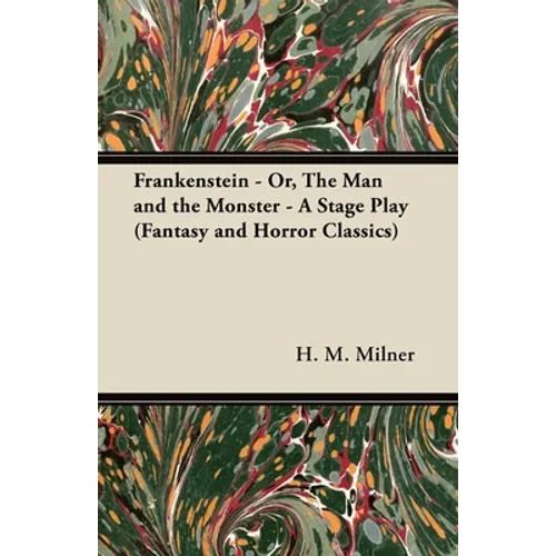 Frankenstein - Or, the Man and the Monster - A Stage Play (Fantasy and Horror Classics)