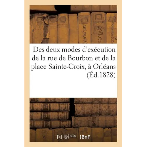 Des Deux Modes d'Exécution de la Rue de Bourbon Et de la Place Sainte-Croix, À Orléans,: Selon Les Deux Ordannances Royales Des 13 Janvier 1819, Et 16