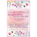 Your Mother's Heart 333 Questions to Ask Your Mom Before She Dies to Cherish Her Forever: Celebrate Her Life, Capture Her Wisdom, and Strengthen Your