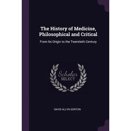The History of Medicine, Philosophical and Critical: From Its Origin to the Twentieth Century