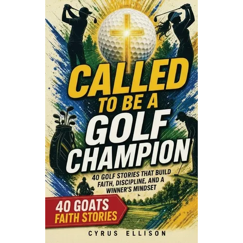 Called to Be a Golf Champion: 40 Empowering Stories and Devotions for Young Golfers That Build Faith, Discipline, and a Winner's Mindset