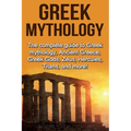 Greek Mythology: The complete guide to Greek Mythology, Ancient Greece, Greek Gods, Zeus, Hercules, Titans, and more!