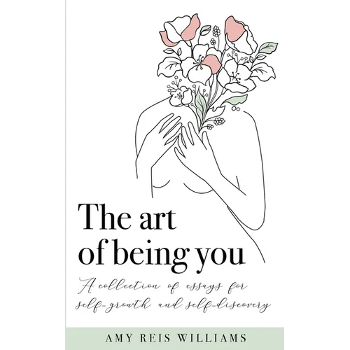 The art of being you: A collection of essays for self-growth and self-discovery