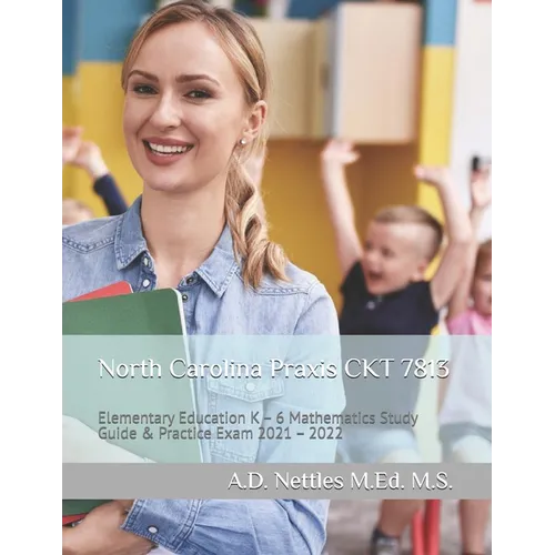 North Carolina Praxis CKT 7813: Elementary Education K - 6 Mathematics Study Guide & Practice Exam 2021 - 2022