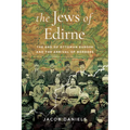 The Jews of Edirne: The End of Ottoman Europe and the Arrival of Borders