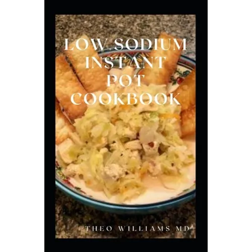 Low Sodium Instant Pot Cookbook: Essential Guide To Heart Healthy Recipes And How To Reduce Sodium, Fat In Your Meal