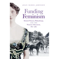 Funding Feminism: Monied Women, Philanthropy, and the Women's Movement, 1870-1967
