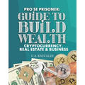 Pro Se Prisoner Guide to Build Wealth Cryptocurrency, Real Estate & Business