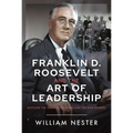 Franklin D. Roosevelt and the Art of Leadership: Battling the Great Depression and the Axis Powers