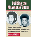 Building the Milwaukee Bucks: Kareem Abdul-Jabbar, Oscar Robertson and the Rapid Rise of an NBA Franchise, 1968-1975