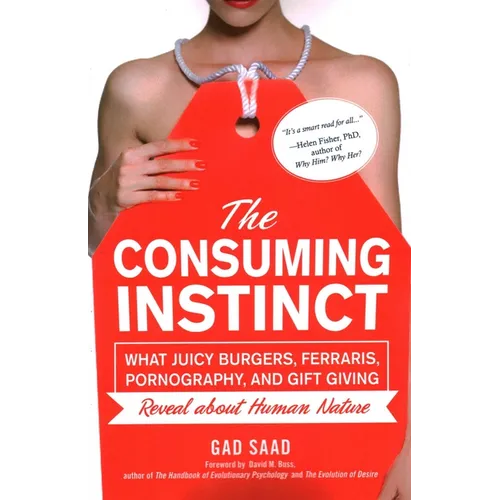 The Consuming Instinct: What Juicy Burgers, Ferraris, Pornography, and Gift Giving Reveal about Human Nature