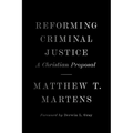 Reforming Criminal Justice: A Christian Proposal