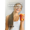 50 Recetas de Jugos Para Reducir el Estrés: Atraviese Tiempos Duros y Momentos de Ansiedad Usando los Jugos Como Camino a Un Cuerpo Revitalizado Nueva