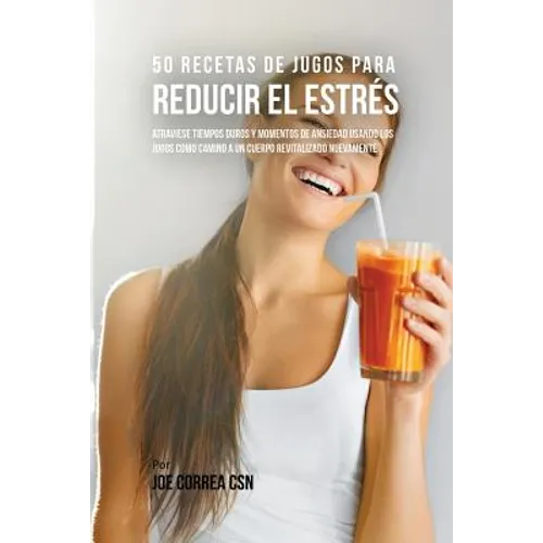 50 Recetas de Jugos Para Reducir el Estrés: Atraviese Tiempos Duros y Momentos de Ansiedad Usando los Jugos Como Camino a Un Cuerpo Revitalizado Nueva
