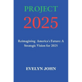Project 2025: Reimagining America's Future: A Strategic Vision for 2025
