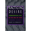 Practicing Desire: Homosexual Sex in the Era of AIDS