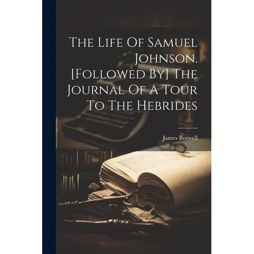 The Life Of Samuel Johnson. [followed By] The Journal Of A Tour To The Hebrides