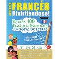 Aprender Francés Divirtiéndose! - Para Niños: Todas Las Edades - Estudia 100 Temáticas Esenciales Con Sopas de Letras - Vol.1