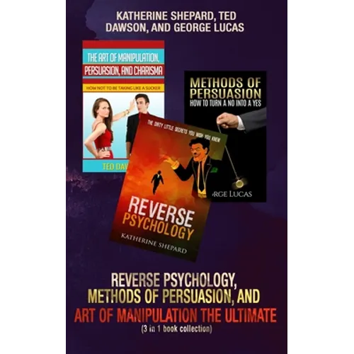 Reverse Psychology, Methods of Persuasion, and Art of Manipulation-The Ultimate (3 in 1 book collection)