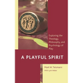 A Playful Spirit: Exploring the Theology, Philosophy, and Psychology of Play
