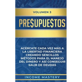 Presupuestos: Acércate Cada Vez Más a la Libertad Financiera Creando Sencillos Métodos Para el Manejo del Dinero y Así Conseguir Salir de Deudas Volum