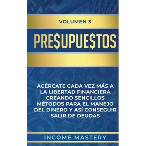 Presupuestos: Acércate Cada Vez Más a la Libertad Financiera Creando Sencillos Métodos Para el Manejo del Dinero y Así Conseguir Salir de Deudas Volum