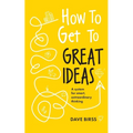 How to Get to Great Ideas: A System for Smart, Extraordinary Thinking