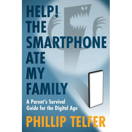 Help! The Smartphone Ate My Family: A Parent's Survival Guide for the Digital Age