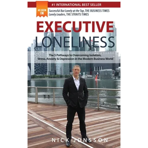 Executive Loneliness: The 5 Pathways to Overcoming Isolation, Stress, Anxiety & Depression in the Modern Business World