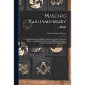 Masonic Parliamentary Law: or, Parliamentary Law Applied to the Government of Masonic Bodies. A Guide for the Transaction of Business in Lodges,