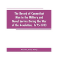 The Record of Connecticut Men in the Military and Naval Service During the War of the Revolution, 1775-1783