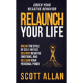 Relaunch Your Life: Break the Cycle of Self-Defeat, Destroy Negative Emotions and Reclaim Your Personal Power