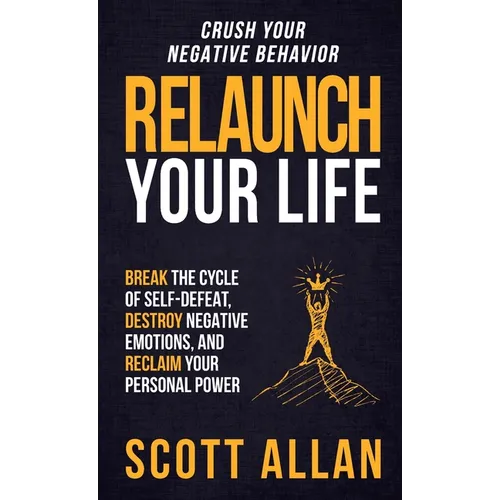 Relaunch Your Life: Break the Cycle of Self-Defeat, Destroy Negative Emotions and Reclaim Your Personal Power