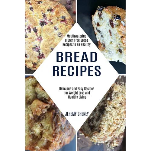 Bread Recipes: Delicious and Easy Recipes for Weight Loss and Healthy Living (Mouthwatering Gluten Free Bread Recipes to Be Healthy)