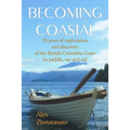 Becoming Coastal: 25 Years of Exploration and Discovery of the British Columbia Coast by Paddle, Oar and Sail