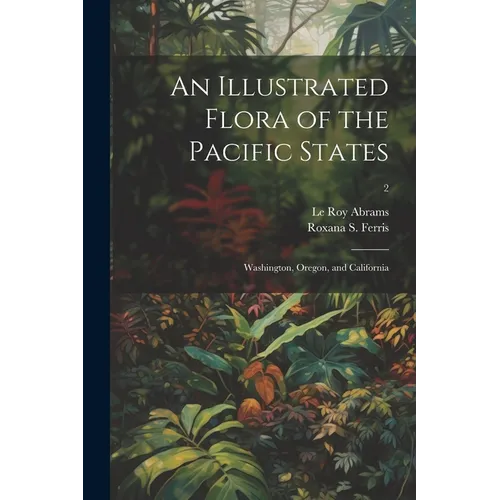 An Illustrated Flora of the Pacific States: Washington, Oregon, and California; 2